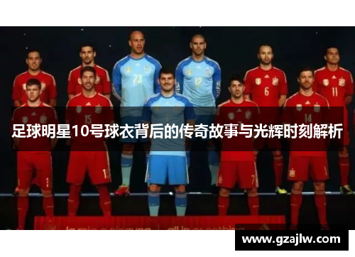足球明星10号球衣背后的传奇故事与光辉时刻解析