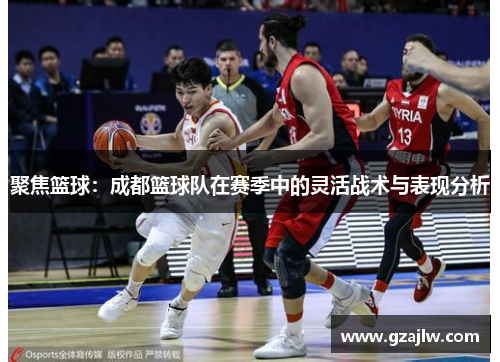 聚焦篮球：成都篮球队在赛季中的灵活战术与表现分析