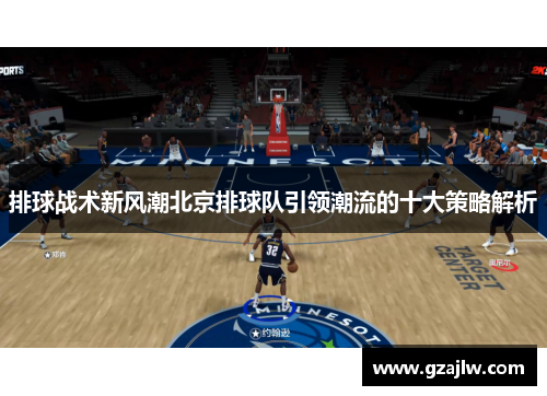 排球战术新风潮北京排球队引领潮流的十大策略解析