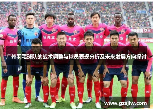 广州羽毛球队的战术调整与球员表现分析及未来发展方向探讨