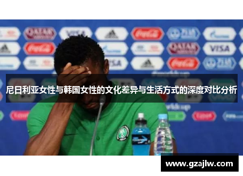 尼日利亚女性与韩国女性的文化差异与生活方式的深度对比分析