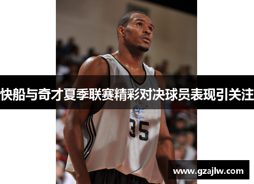 快船与奇才夏季联赛精彩对决球员表现引关注